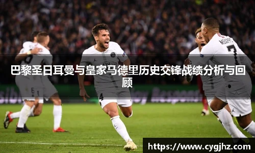 巴黎圣日耳曼与皇家马德里历史交锋战绩分析与回顾