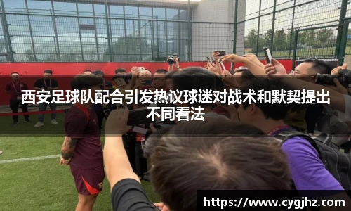 西安足球队配合引发热议球迷对战术和默契提出不同看法